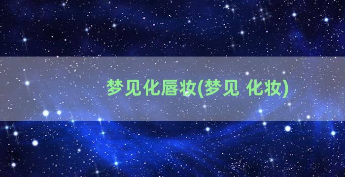 梦见化唇妆(梦见 化妆)